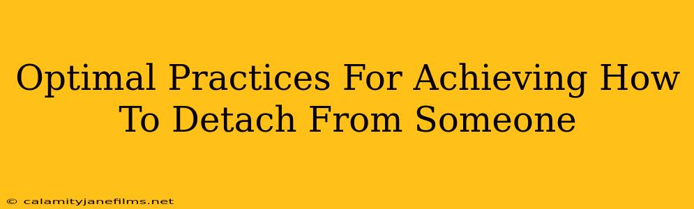 Optimal Practices For Achieving How To Detach From Someone