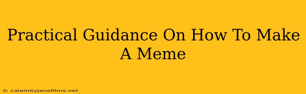 Practical Guidance On How To Make A Meme