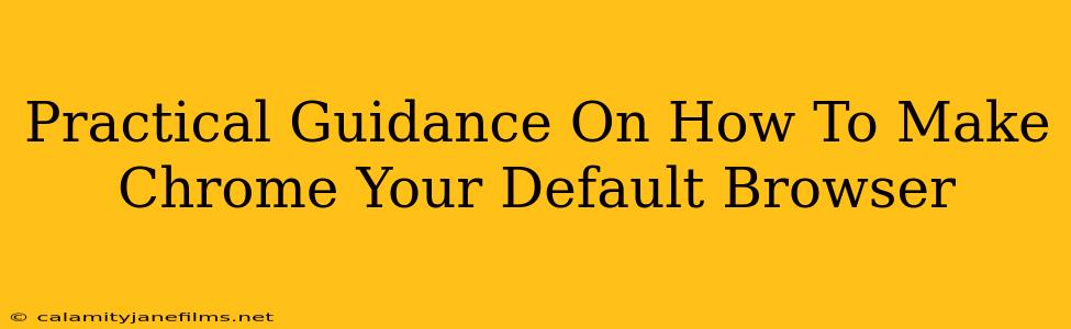 Practical Guidance On How To Make Chrome Your Default Browser