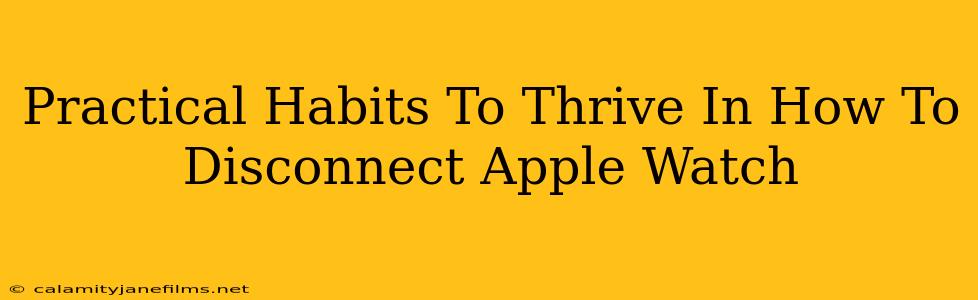 Practical Habits To Thrive In How To Disconnect Apple Watch