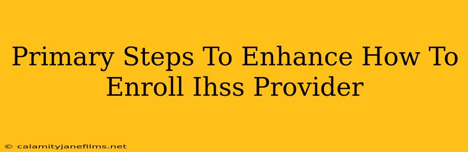 Primary Steps To Enhance How To Enroll Ihss Provider