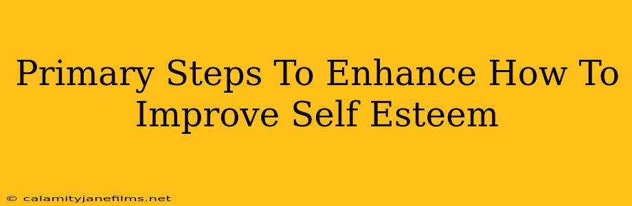 Primary Steps To Enhance How To Improve Self Esteem