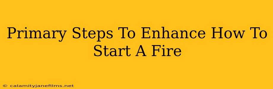 Primary Steps To Enhance How To Start A Fire