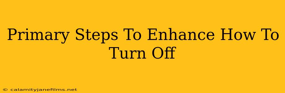 Primary Steps To Enhance How To Turn Off