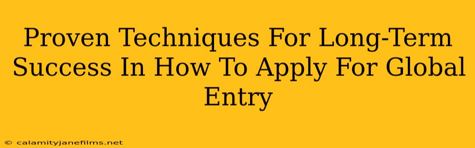 Proven Techniques For Long-Term Success In How To Apply For Global Entry