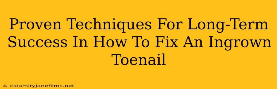 Proven Techniques For Long-Term Success In How To Fix An Ingrown Toenail