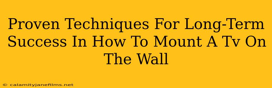 Proven Techniques For Long-Term Success In How To Mount A Tv On The Wall