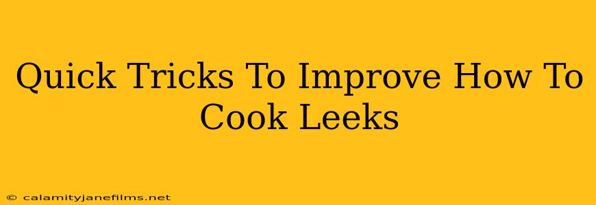 Quick Tricks To Improve How To Cook Leeks