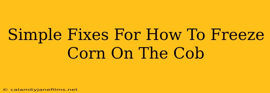 Simple Fixes For How To Freeze Corn On The Cob