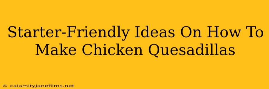 Starter-Friendly Ideas On How To Make Chicken Quesadillas