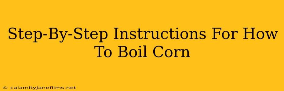 Step-By-Step Instructions For How To Boil Corn