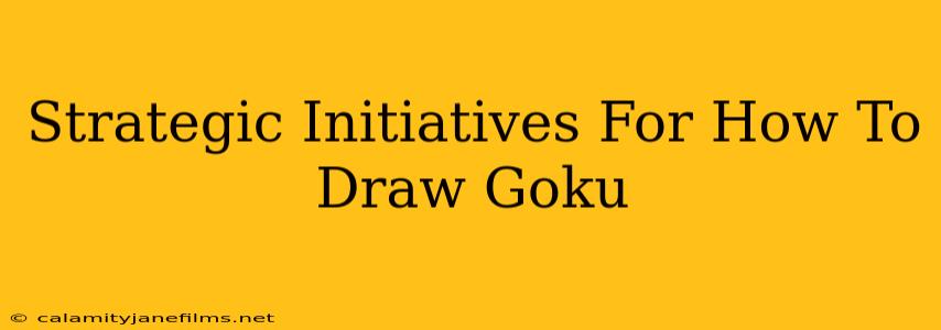 Strategic Initiatives For How To Draw Goku