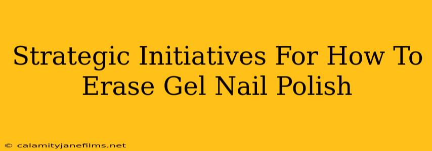 Strategic Initiatives For How To Erase Gel Nail Polish