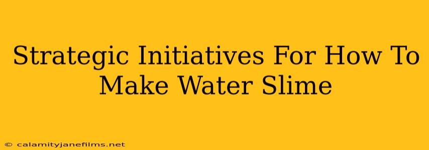 Strategic Initiatives For How To Make Water Slime