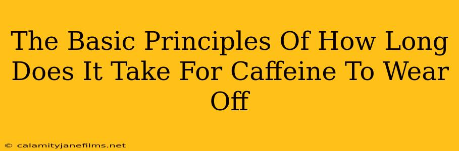 The Basic Principles Of How Long Does It Take For Caffeine To Wear Off