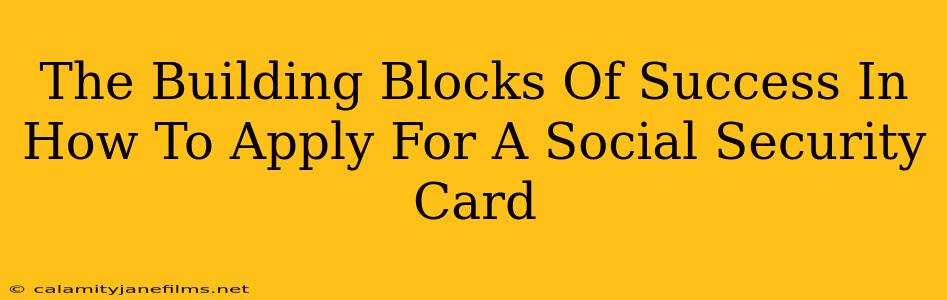 The Building Blocks Of Success In How To Apply For A Social Security Card