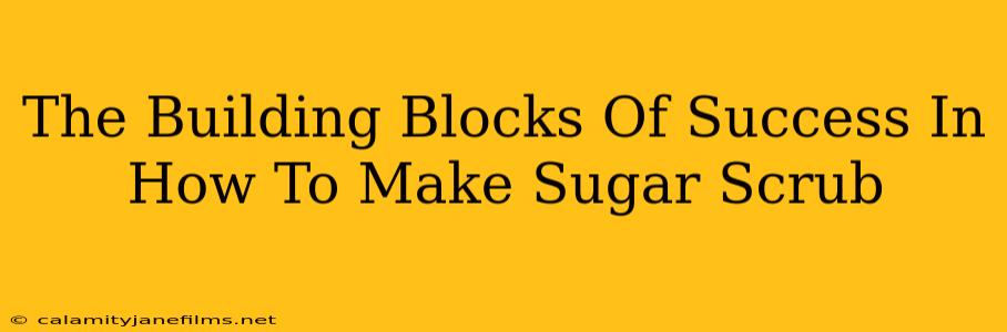 The Building Blocks Of Success In How To Make Sugar Scrub