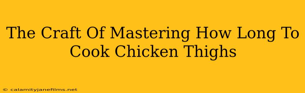 The Craft Of Mastering How Long To Cook Chicken Thighs