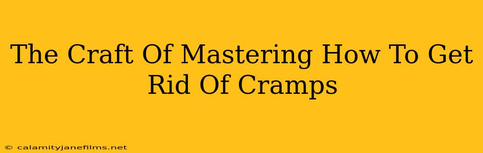 The Craft Of Mastering How To Get Rid Of Cramps