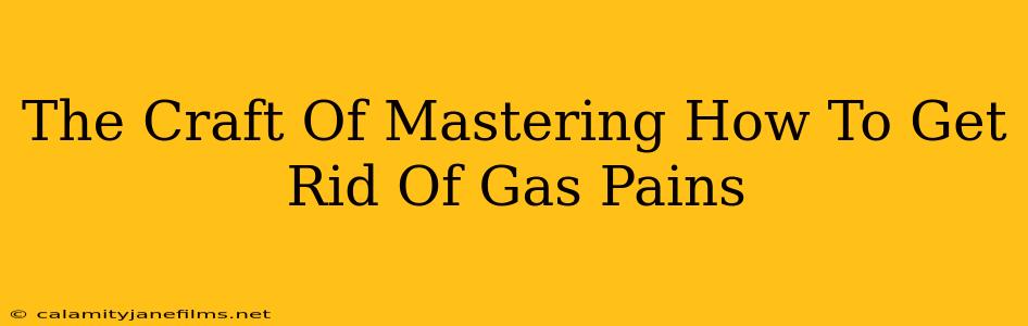 The Craft Of Mastering How To Get Rid Of Gas Pains