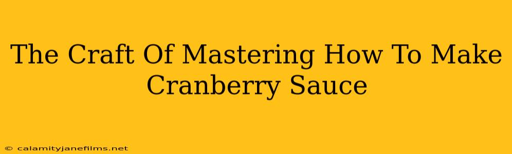 The Craft Of Mastering How To Make Cranberry Sauce