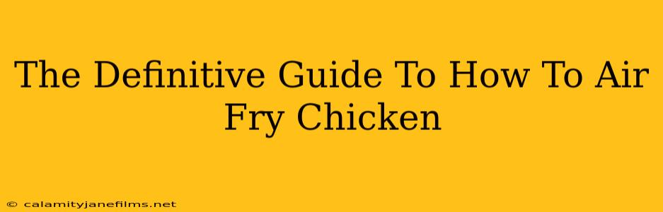 The Definitive Guide To How To Air Fry Chicken