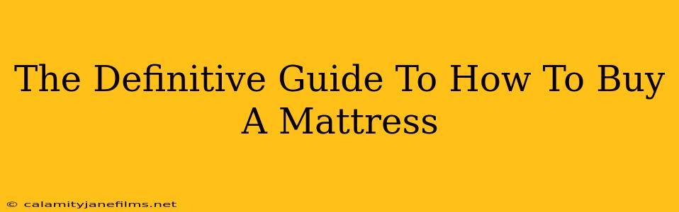 The Definitive Guide To How To Buy A Mattress