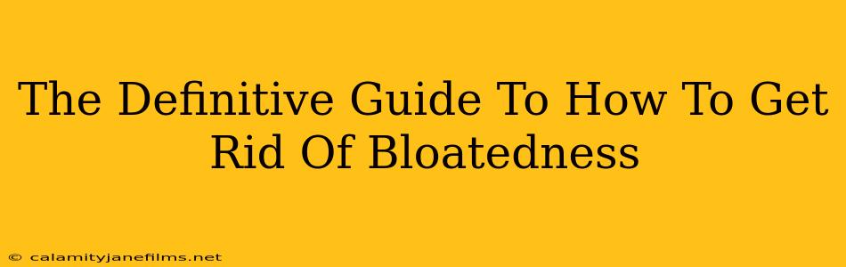 The Definitive Guide To How To Get Rid Of Bloatedness