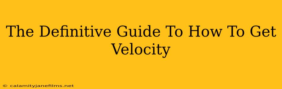 The Definitive Guide To How To Get Velocity