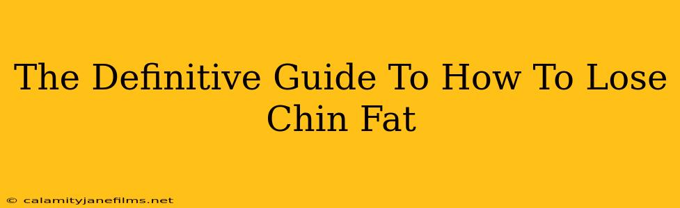 The Definitive Guide To How To Lose Chin Fat