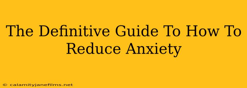 The Definitive Guide To How To Reduce Anxiety