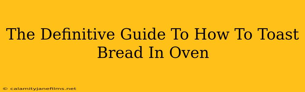 The Definitive Guide To How To Toast Bread In Oven