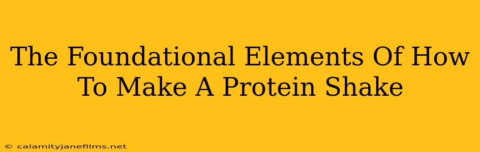 The Foundational Elements Of How To Make A Protein Shake