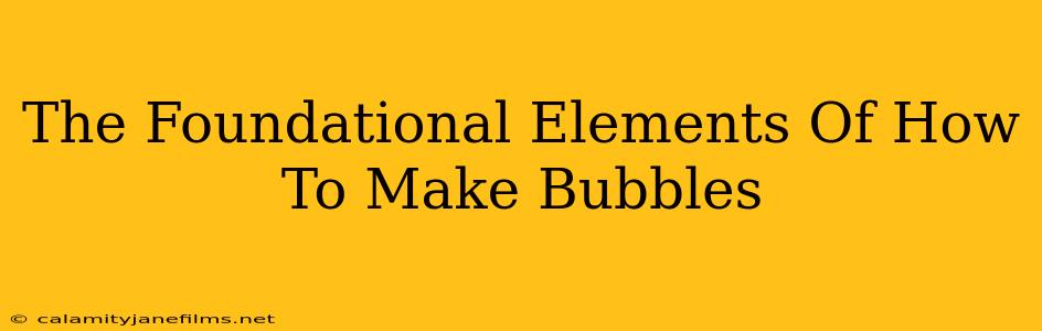 The Foundational Elements Of How To Make Bubbles