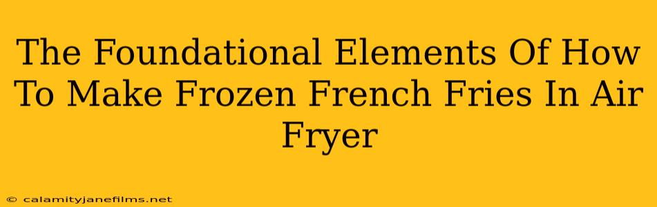 The Foundational Elements Of How To Make Frozen French Fries In Air Fryer