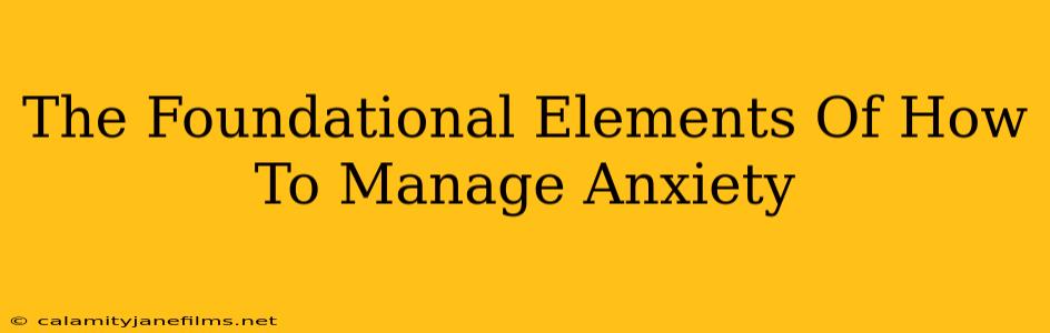 The Foundational Elements Of How To Manage Anxiety