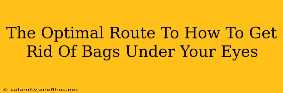 The Optimal Route To How To Get Rid Of Bags Under Your Eyes