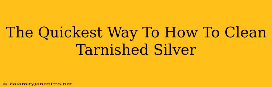 The Quickest Way To How To Clean Tarnished Silver