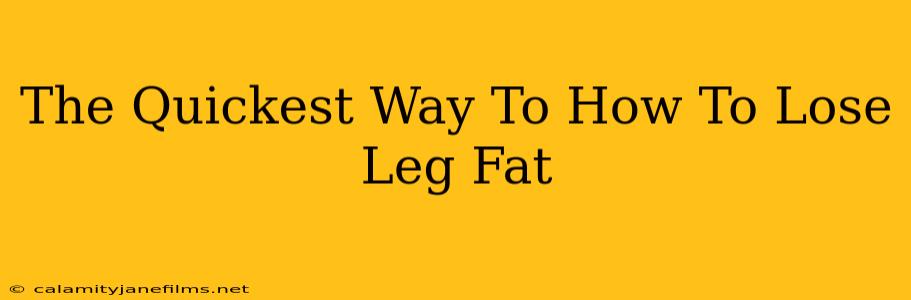 The Quickest Way To How To Lose Leg Fat