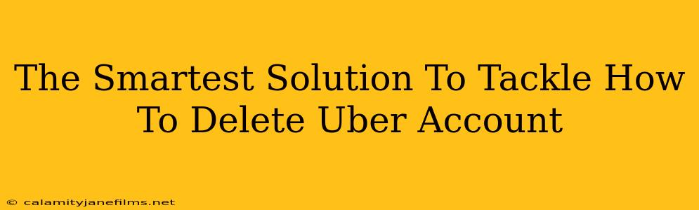 The Smartest Solution To Tackle How To Delete Uber Account