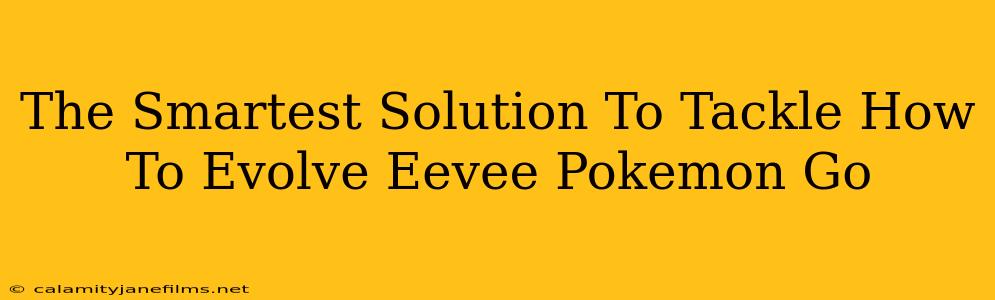 The Smartest Solution To Tackle How To Evolve Eevee Pokemon Go