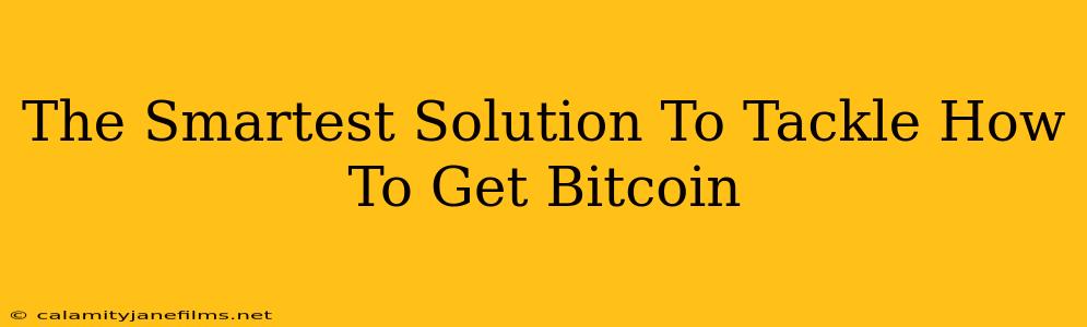 The Smartest Solution To Tackle How To Get Bitcoin