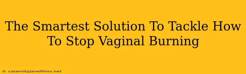 The Smartest Solution To Tackle How To Stop Vaginal Burning