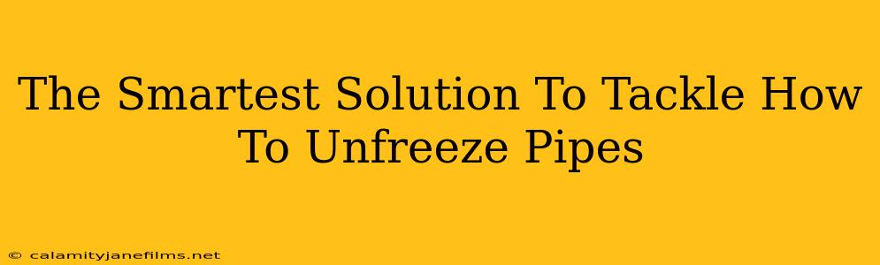 The Smartest Solution To Tackle How To Unfreeze Pipes