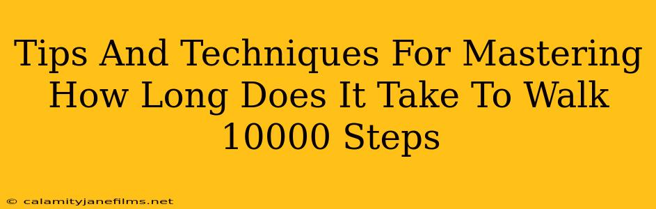 Tips And Techniques For Mastering How Long Does It Take To Walk 10000 Steps