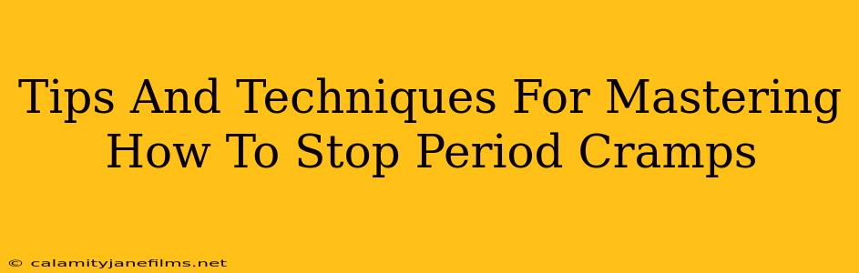 Tips And Techniques For Mastering How To Stop Period Cramps