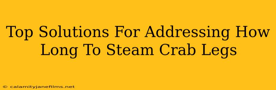 Top Solutions For Addressing How Long To Steam Crab Legs