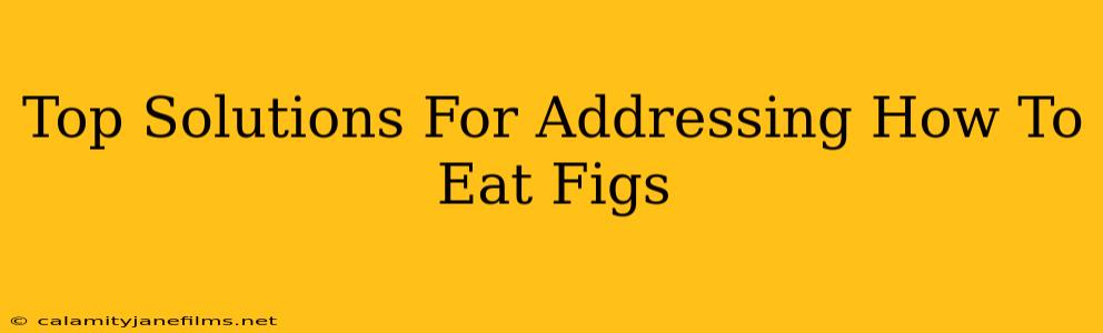 Top Solutions For Addressing How To Eat Figs