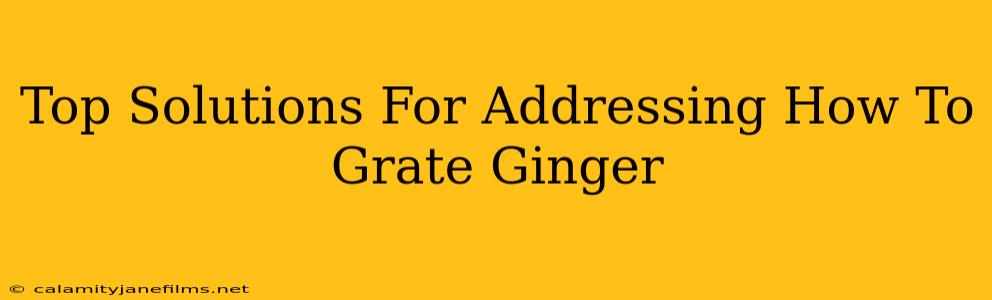 Top Solutions For Addressing How To Grate Ginger