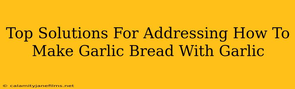 Top Solutions For Addressing How To Make Garlic Bread With Garlic